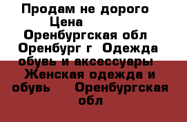 Продам не дорого › Цена ­ 2 500 - Оренбургская обл., Оренбург г. Одежда, обувь и аксессуары » Женская одежда и обувь   . Оренбургская обл.